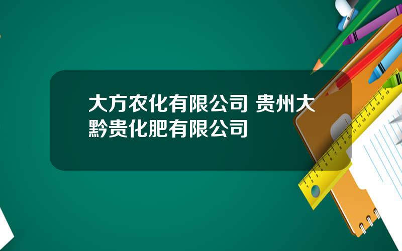 大方农化有限公司 贵州大黔贵化肥有限公司